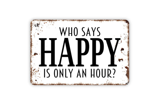 Who Says Happy Is Only An Hour Sign - Funny Drinking Alcohol Indoor Or Outdoor Modern Wall Art Metal Sign