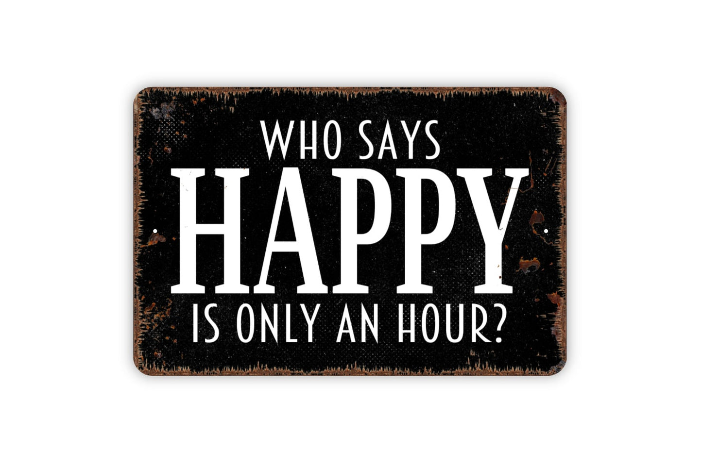 Who Says Happy Is Only An Hour Sign - Funny Drinking Alcohol Indoor Or Outdoor Modern Wall Art Metal Sign