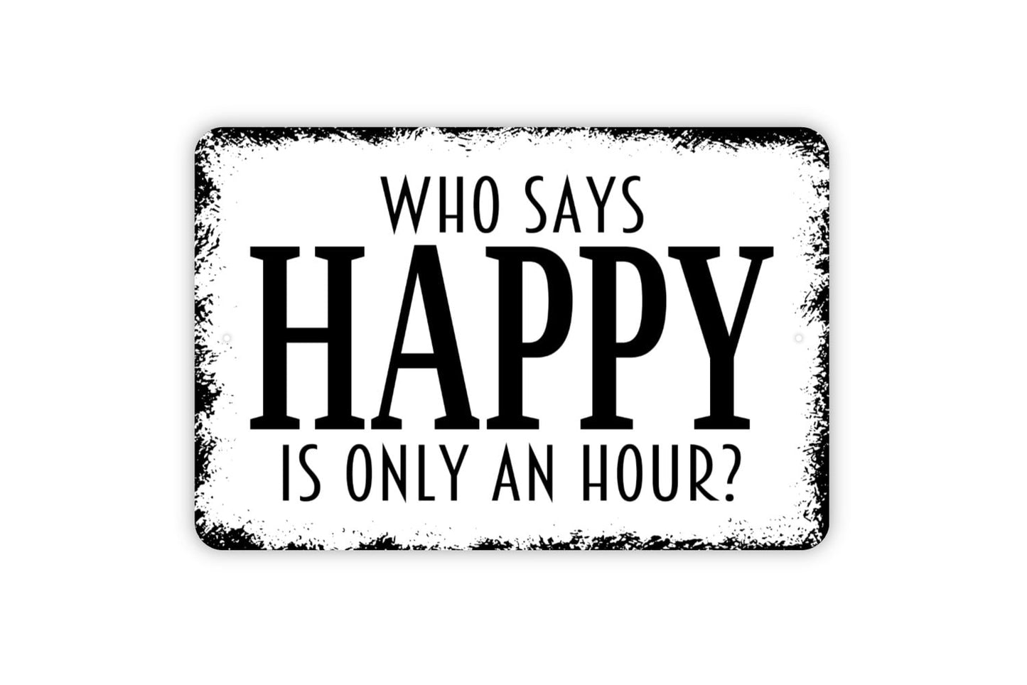 Who Says Happy Is Only An Hour Sign - Funny Drinking Alcohol Indoor Or Outdoor Modern Wall Art Metal Sign