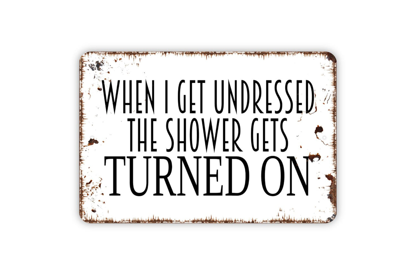 When I Get Undressed The Shower Gets Turned On Sign - Bathroom Funny Metal Indoor or Outdoor Wall Art