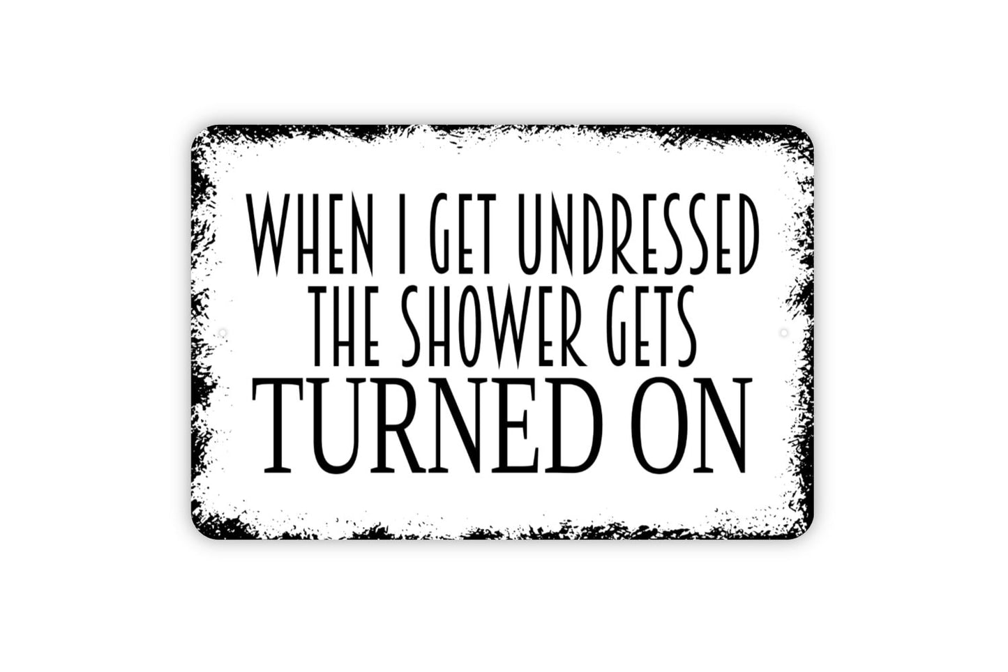 When I Get Undressed The Shower Gets Turned On Sign - Bathroom Funny Metal Indoor or Outdoor Wall Art