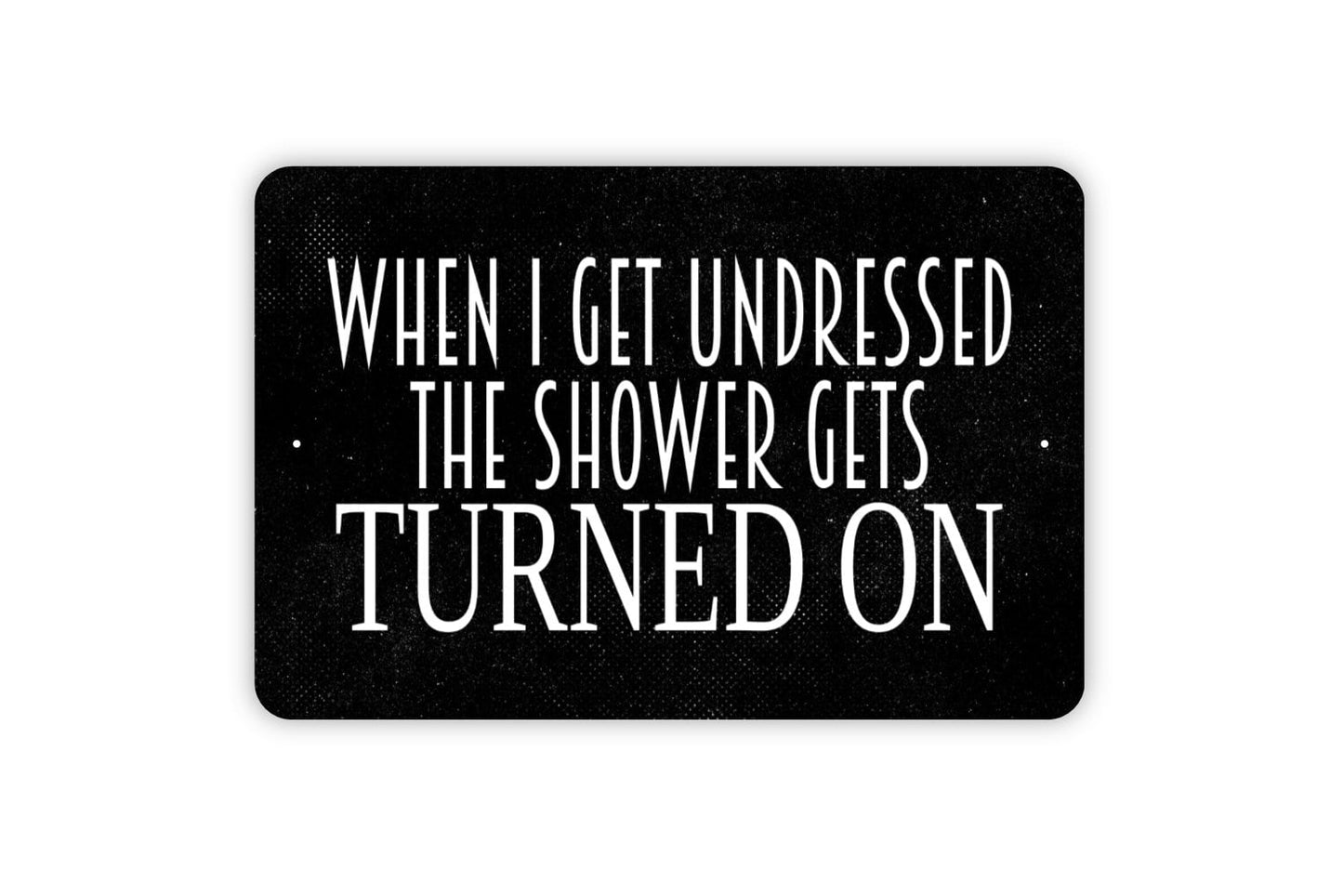 When I Get Undressed The Shower Gets Turned On Sign - Bathroom Funny Metal Indoor or Outdoor Wall Art