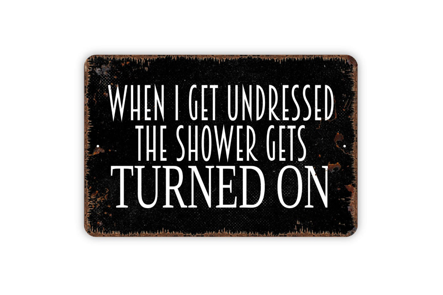 When I Get Undressed The Shower Gets Turned On Sign - Bathroom Funny Metal Indoor or Outdoor Wall Art