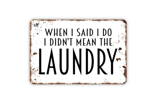 When I Said I Do I Didn't Mean The Laundry Sign -  Laundry Room Funny Metal Wall Art - Indoor or Outdoor