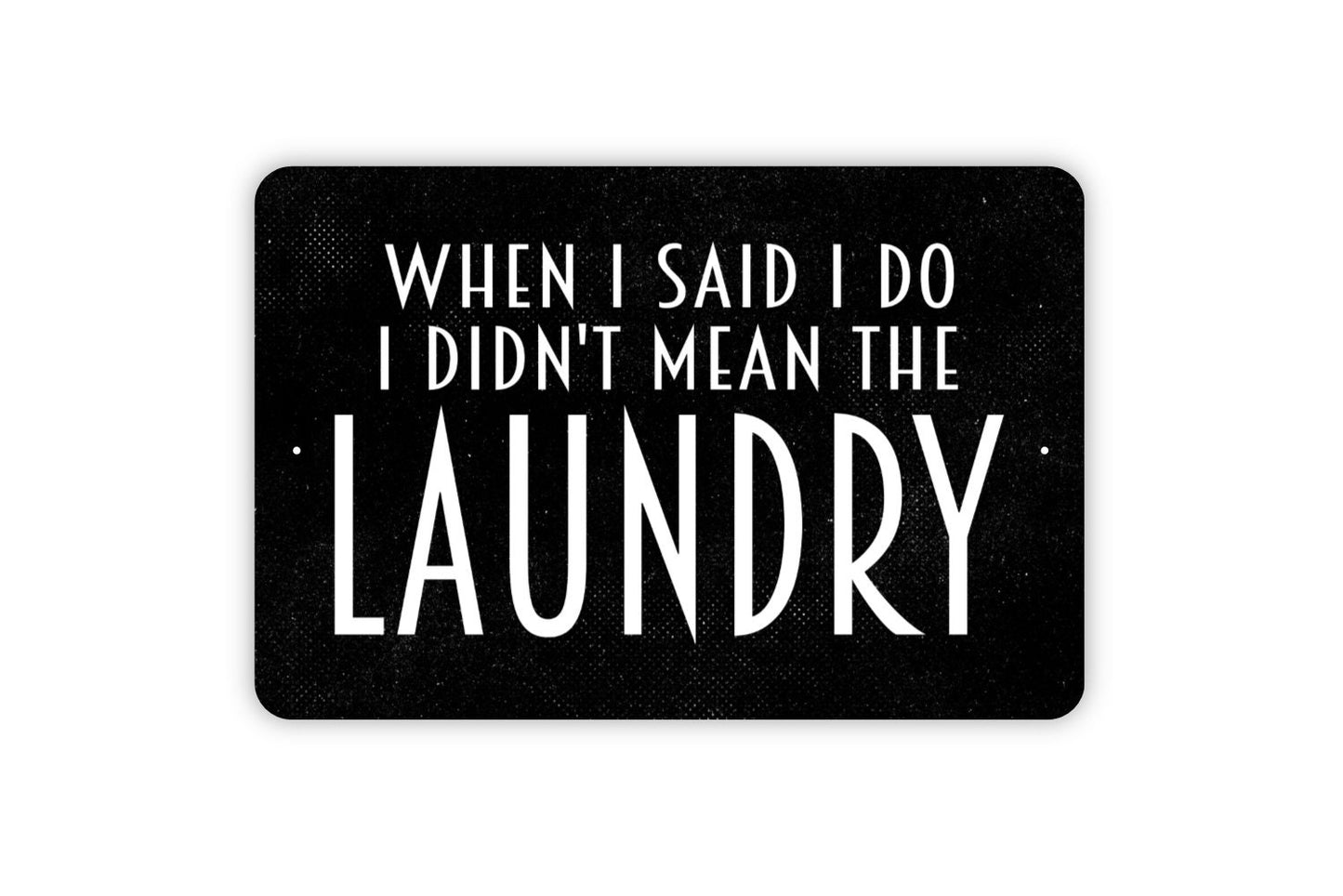 When I Said I Do I Didn't Mean The Laundry Sign -  Laundry Room Funny Metal Wall Art - Indoor or Outdoor