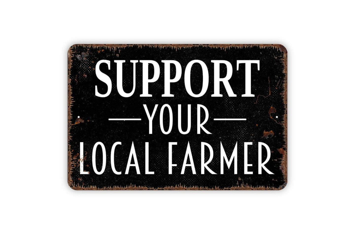 Support Your Local Farmer Sign - Farm Metal Indoor or Outdoor Wall Art