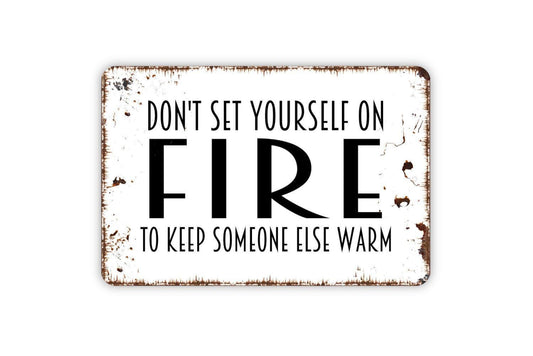 Don’t Set Yourself On Fire To Keep Someone Else Warm Sign – Inspirational Quote Wall Decor – Rustic Farmhouse Metal Sign or Vinyl Sticker