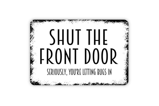 Shut The Front Door Seriously You're Letting Bugs In Sign, Metal Sign, Farmhouse Contemporary Modern Wall Metal Sign