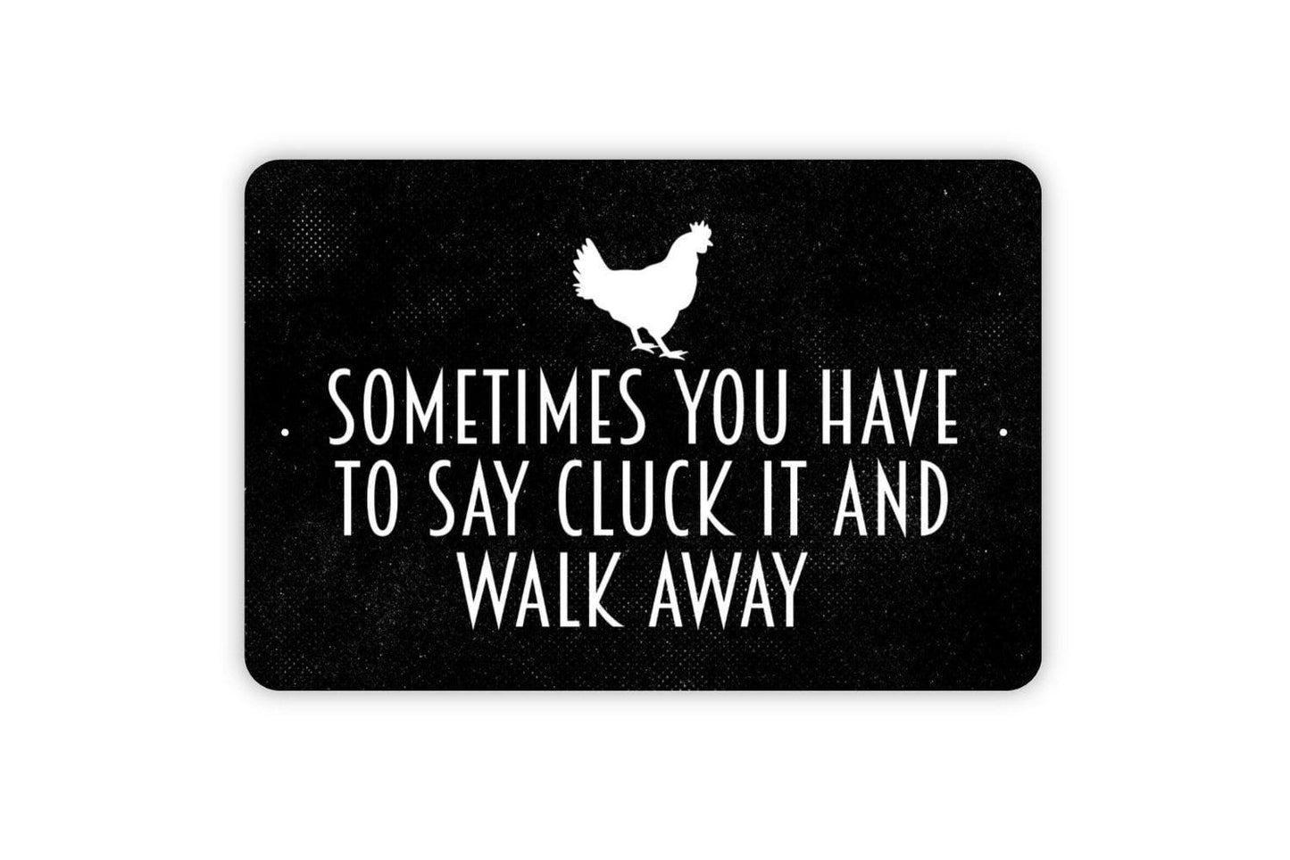 Sometime You Have To Say Cluck It And Walk Away Sign - Chicken Mother Cluckers Metal Indoor or Outdoor Wall Art