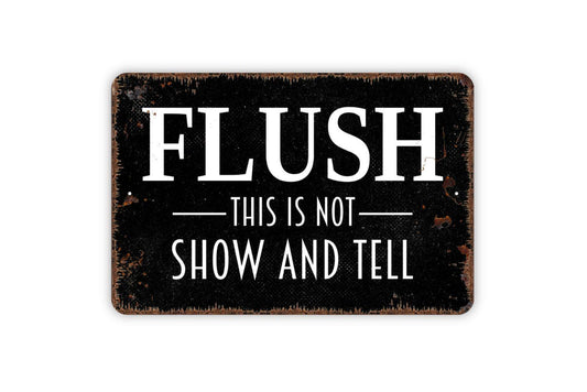 Flush This Is Not Show and Tell Sign - Funny Bathroom Metal Indoor or Outdoor Wall Art