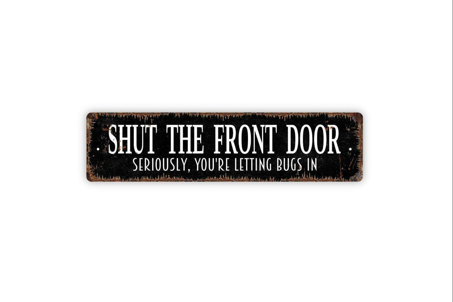 Shut The Front Door Seriously You're Letting Bugs In Sign - Funny Welcome To Our Home Rustic Street Metal Sign or Door Name Plate Plaque