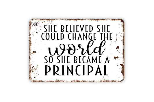 She Believed She Could Change The World So She Became A Principal Sign - Inspirational Metal Indoor or Outdoor Wall Art