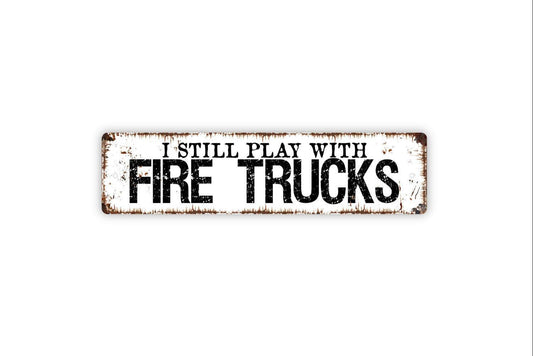 I Still Play With Fire Trucks Sign - Fireman Firemen Fire House Rescue First Responder Rustic Street Metal Sign or Door Name Plate Plaque