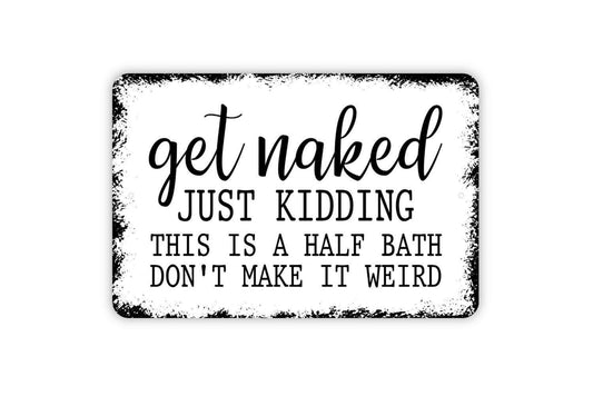 Get Naked Just Kidding This Is A Half Bath Don't Make It Weird Sign - Funny Bathroom Metal Wall Art - Indoor or Outdoor