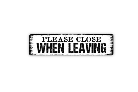 Please Close When Leaving Sign - Vinyl Sticker Or  Metal Street Sign or Door Name Plate Plaque