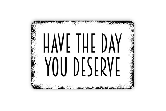 Have The Day You Deserve Sign - Funny Affirmation Metal Wall Art