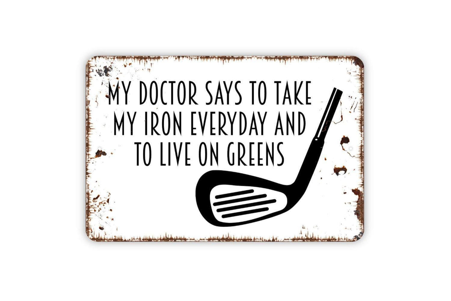My Doctor Says To Take My Iron Everyday And To Live On Greens Sign Metal or Vinyl Sticker | Funny Golf Sign | Golfer Gift | Rustic Man Cave