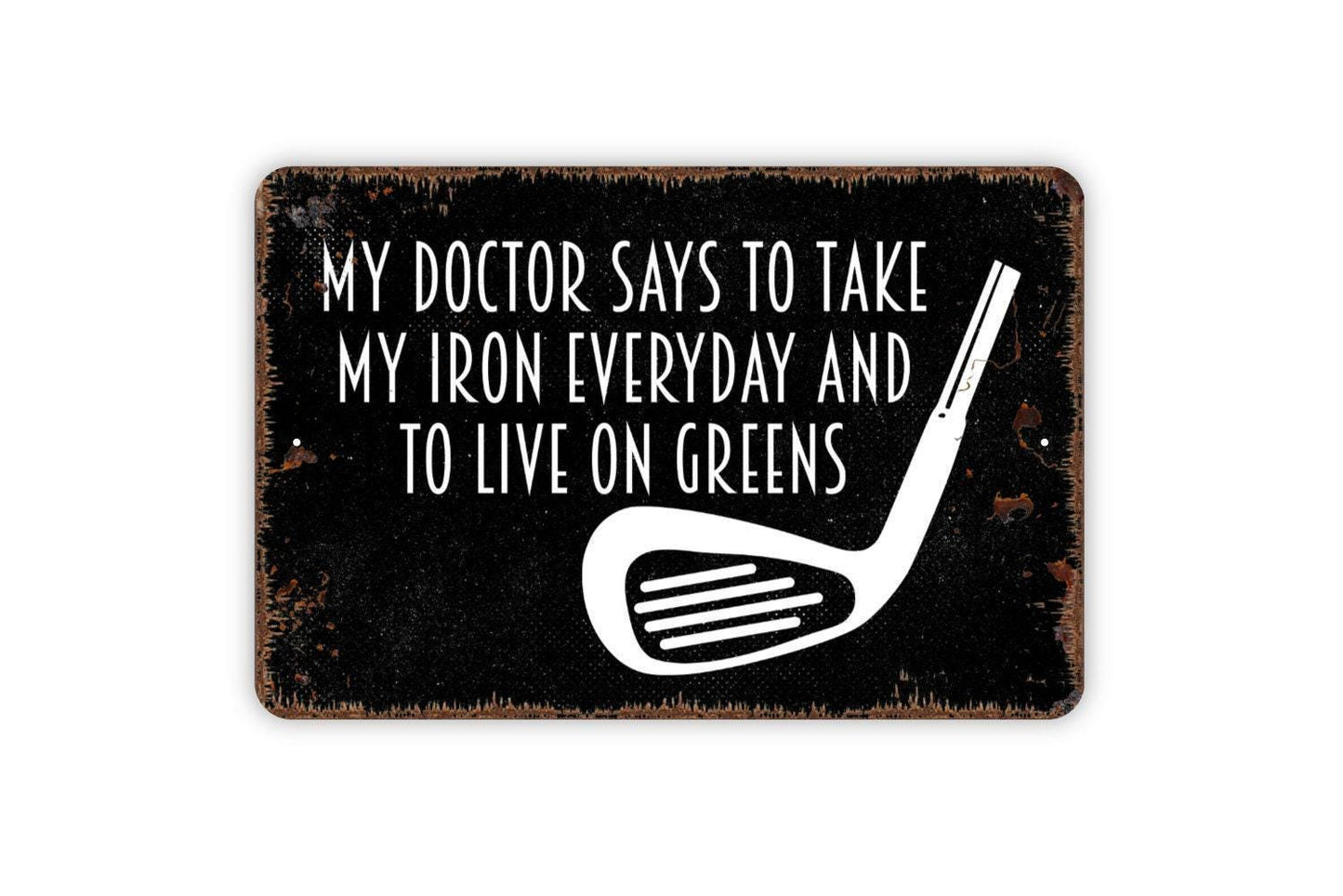 My Doctor Says To Take My Iron Everyday And To Live On Greens Sign Metal or Vinyl Sticker | Funny Golf Sign | Golfer Gift | Rustic Man Cave