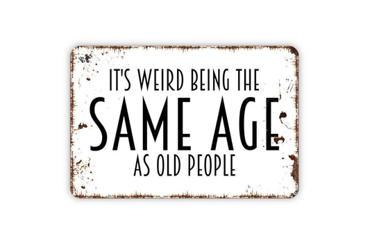 It's Weird Being The Same Age As Old People Sign - Funny Humor Metal Wall Art - Indoor or Outdoor