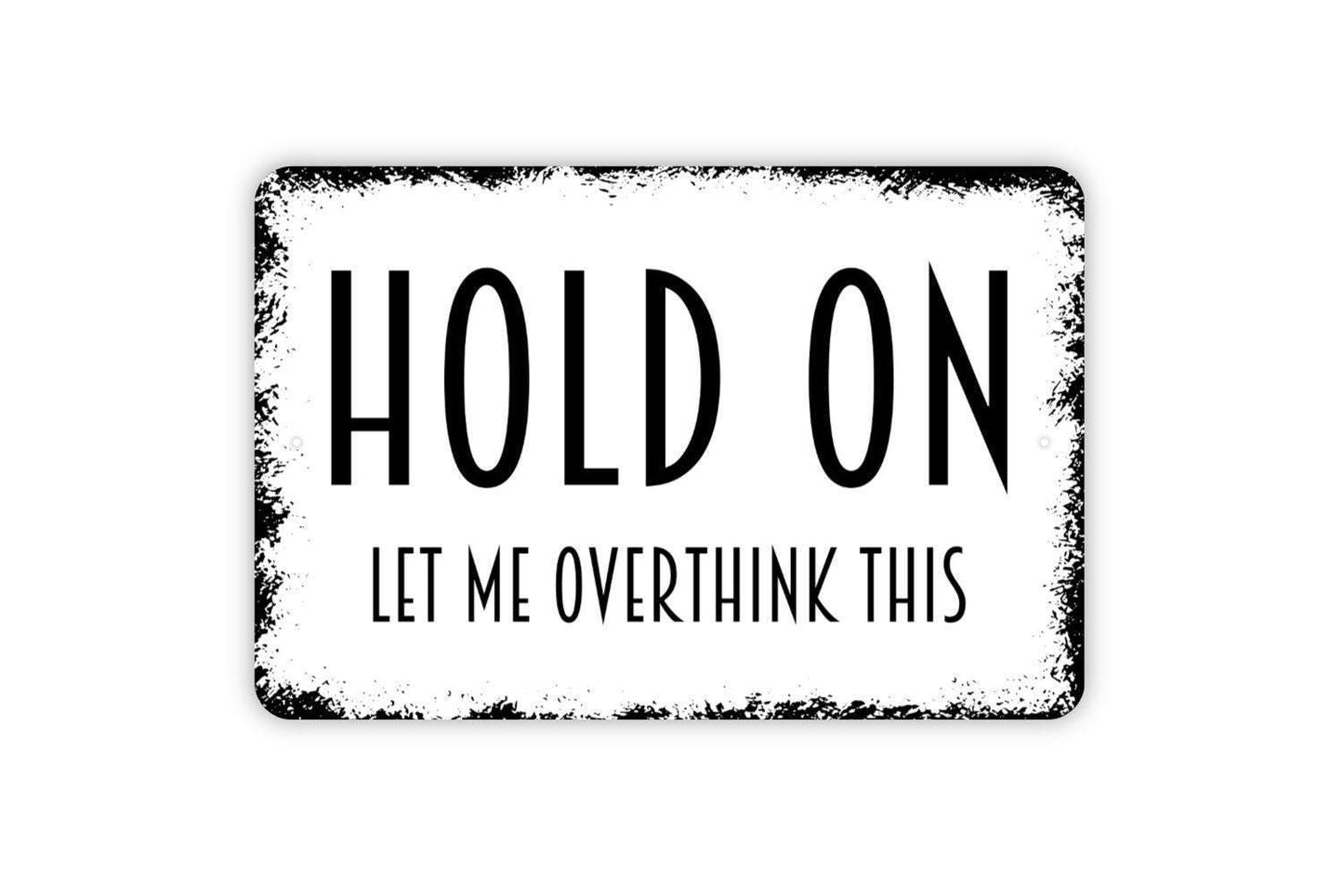 Hold On Let Me Overthink This Sign - Funny Farmhouse Wall Decor Modern Wall Art Metal Sign - Indoor Or Outdoor