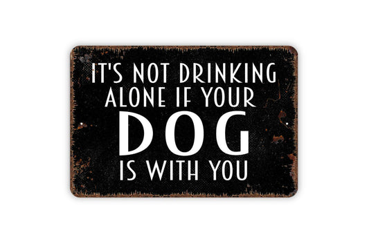 It's Not Drinking Alone If Your Dog Is With You Sign - Funny Bar Alcohol Metal Wall Art