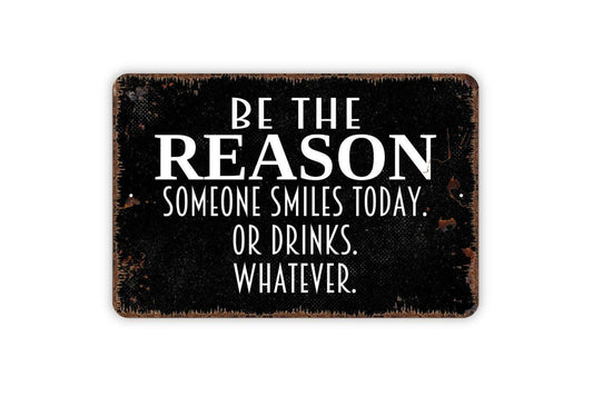Be The Reason Someone Smiles Today Or Drinks Whatever Sign - Funny Metal Wall Art - Indoor or Outdoor