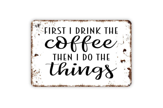 First I Drink The Coffee Then I Do The Things Sign – Funny Kitchen Coffee Bar – Rustic Farmhouse Coffee Lover Gift – Metal Sign or Sticker