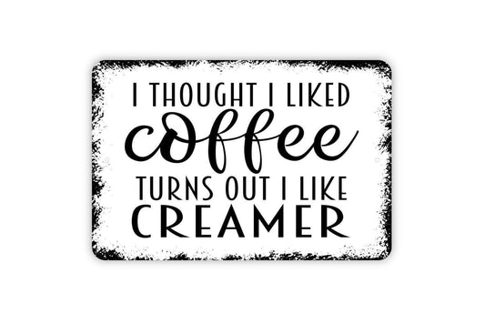 I Thought I Liked Coffee Turns Out I Like Creamer Sign - Funny Kitchen Metal Wall Art - Indoor or Outdoor