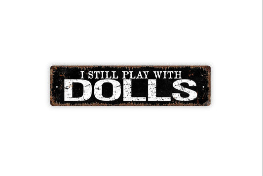 I Still Play With Dolls Sign - Dollhouse Dolly Dollies Baby Play Girls At Heart Rustic Street Metal Sign or Door Name Plate Plaque