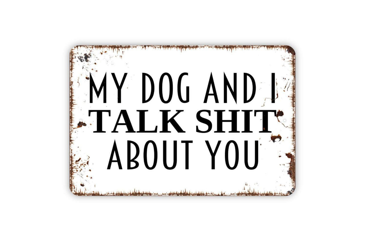 My Dog and I Talk Shit About You Sign - Funny Dog Pet Owner Contemporary Distressed Modern Wall Art Metal Sign