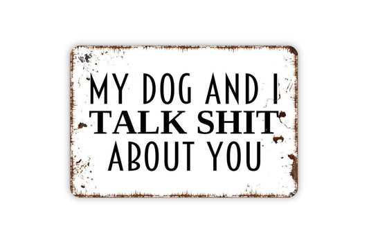My Dog and I Talk Shit About You Sign - Funny Dog Pet Owner Contemporary Distressed Modern Wall Art Metal Sign