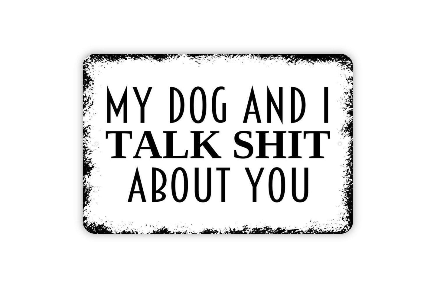 My Dog and I Talk Shit About You Sign - Funny Dog Pet Owner Contemporary Distressed Modern Wall Art Metal Sign