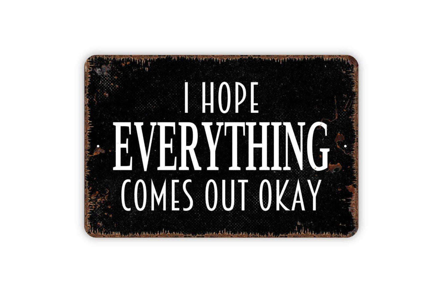 I Hope Everything Comes Out Okay Sign - Funny Bathroom Metal Indoor or Outdoor Wall Art