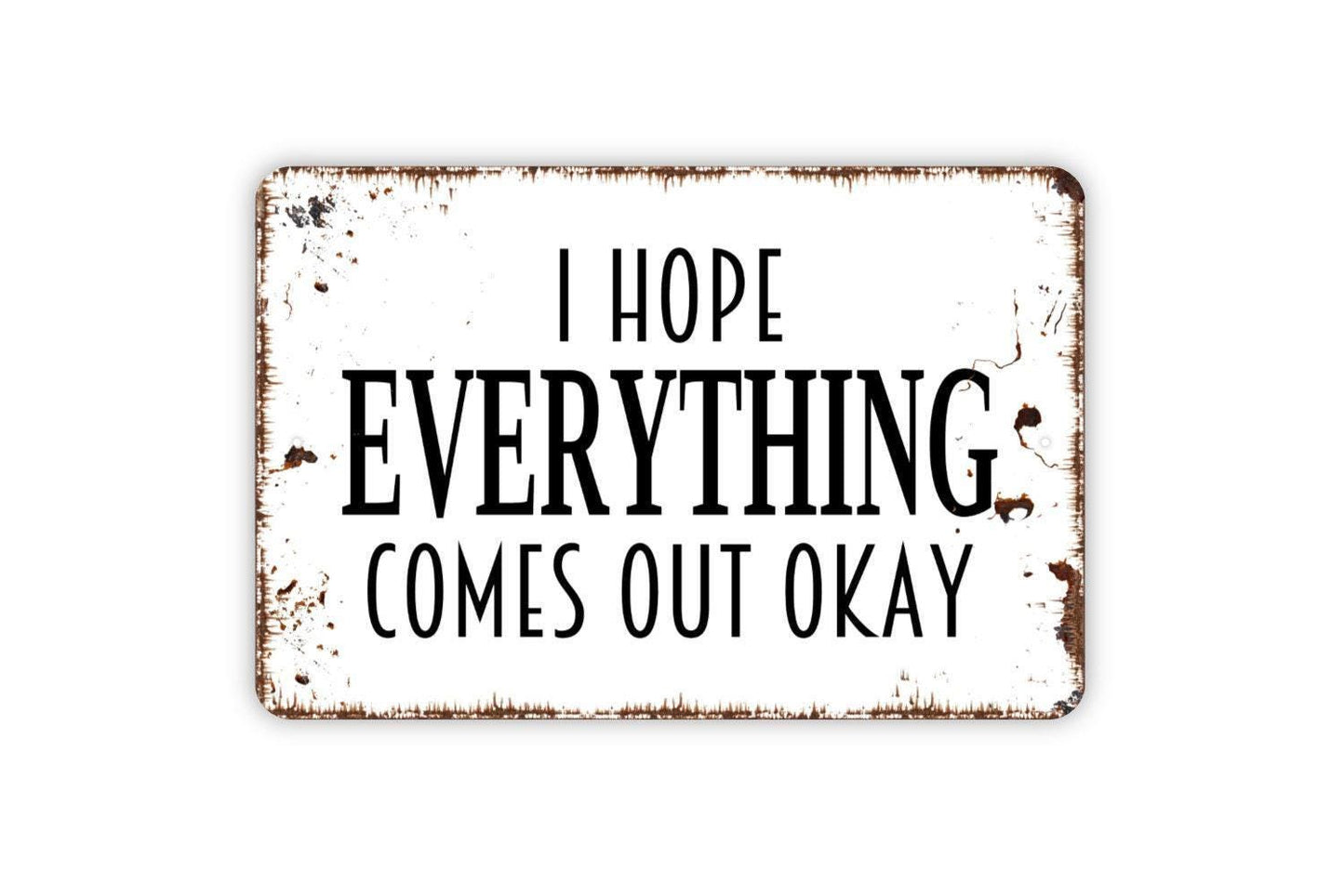 I Hope Everything Comes Out Okay Sign - Funny Bathroom Metal Indoor or Outdoor Wall Art
