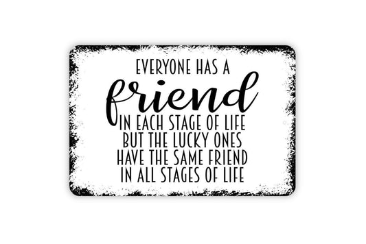 Everyone Has A Friend In Each Stage Of Life But The Lucky Ones Have The Same Friend In All Stages Of Life Sign, Best Friends Metal Sign