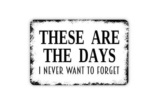 These Are The Days I Never Want To Forget Sign - Affirmation Metal Wall Art - Indoor or Outdoor