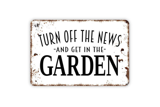 Turn Off The News And Get In The Garden Sign - Gardener Flower Vegetables Garden Metal Indoor or Outdoor Wall Art