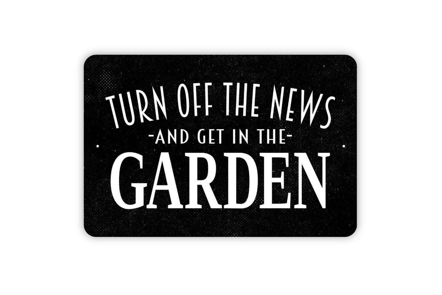 Turn Off The News And Get In The Garden Sign - Gardener Flower Vegetables Garden Metal Indoor or Outdoor Wall Art