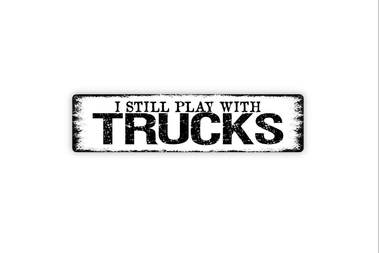 I Still Play With Trucks Sign - Garage Man Cave Auto Vehicle Restoration Racing Rustic Street Metal Sign or Door Name Plate Plaque