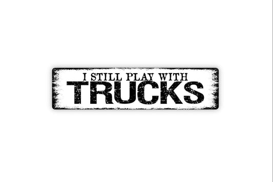 I Still Play With Trucks Sign - Garage Man Cave Auto Vehicle Restoration Racing Rustic Street Metal Sign or Door Name Plate Plaque