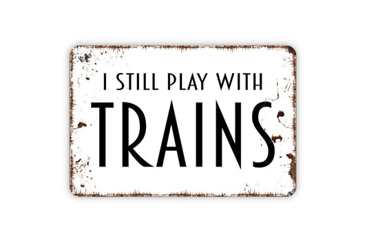 I Still Play With Trains Sign, Metal Sign, Farmhouse Contemporary Modern Wall Metal Sign