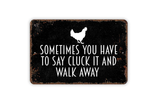 Sometime You Have To Say Cluck It And Walk Away Sign - Chicken Mother Cluckers Metal Indoor or Outdoor Wall Art