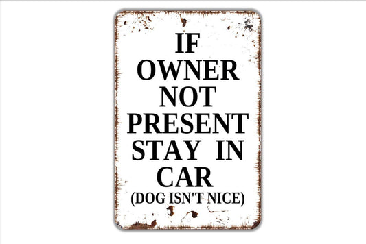 If Owner Not Present Stay In Car Dog Isn't Nice Sign - Metal Indoor or Outdoor Wall Art - Fence Sign for Dog Yard