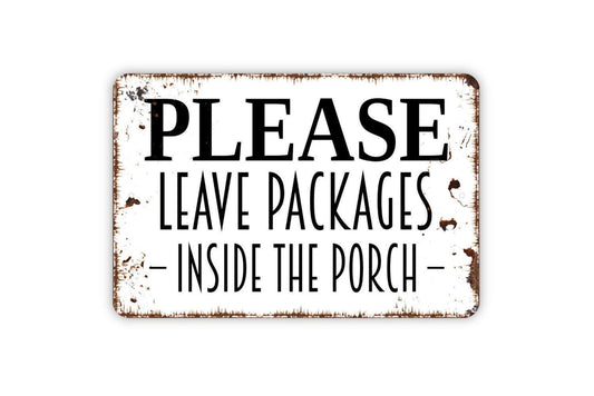 Please Leave Packages Inside The Porch Sign - Delivery Metal Indoor or Outdoor Wall Art