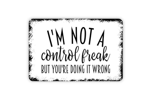 I'm Not A Control Freak But You're Doing It Wrong Sign - Funny Metal Wall Art - Indoor or Outdoor