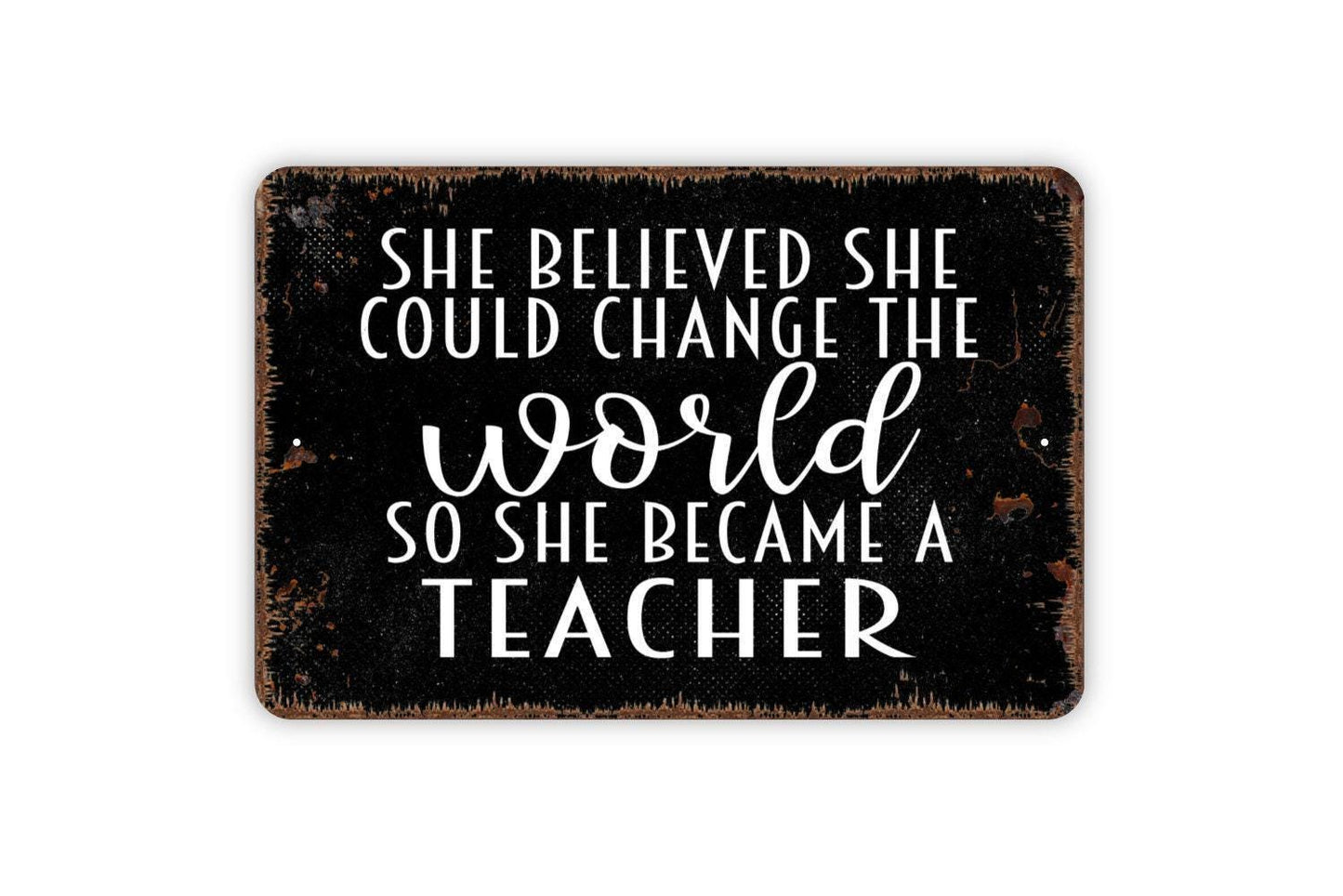 She Believed She Could Change The World So She Became A Teacher Sign - Inspirational Metal Wall Art - Indoor or Outdoor