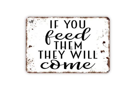 If You Feed Them They Will Come Sign - Funny Kitchen Metal Indoor or Outdoor Wall Art