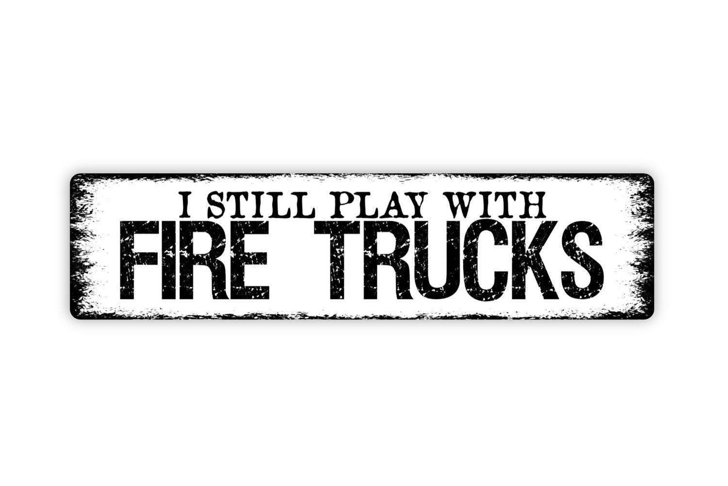 I Still Play With Fire Trucks Sign - Fireman Firemen Fire House Rescue First Responder Rustic Street Metal Sign or Door Name Plate Plaque