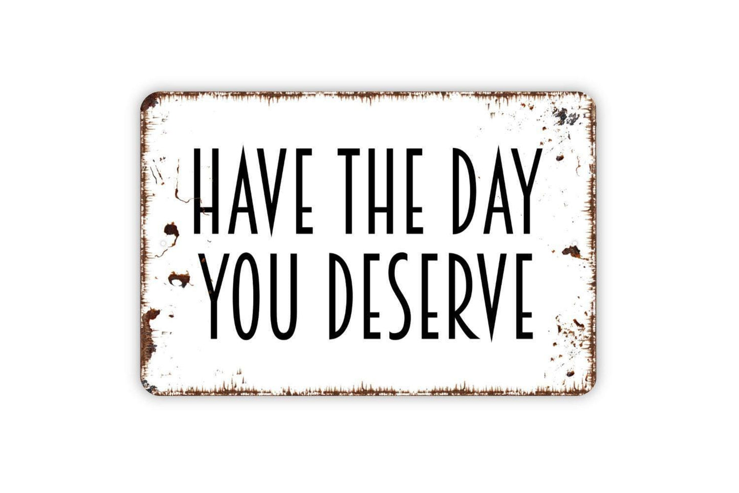 Have The Day You Deserve Sign - Funny Affirmation Metal Wall Art