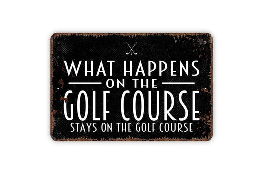 What Happens On The Golf Course Stays On The Golf Course Sign - Funny Golfing Golf Club Metal Indoor or Outdoor Wall Art